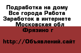 Подработка на дому - Все города Работа » Заработок в интернете   . Московская обл.,Фрязино г.